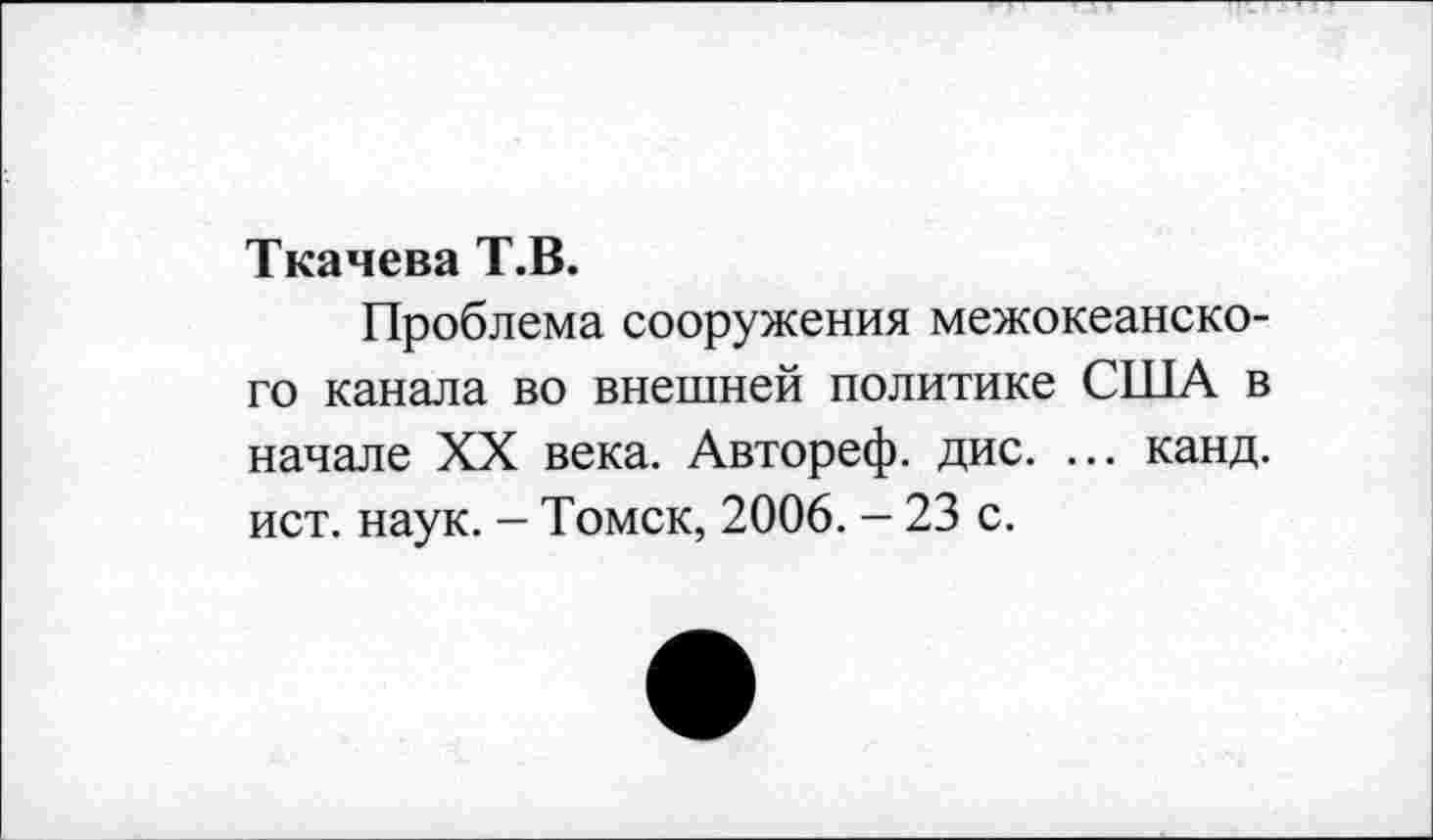 ﻿Ткачева Т.В.
Проблема сооружения межокеанского канала во внешней политике США в начале XX века. Автореф. дис. ... канд. ист. наук. - Томск, 2006. — 23 с.